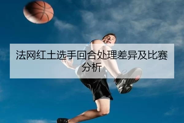 法网红土选手回合处理差异及比赛分析