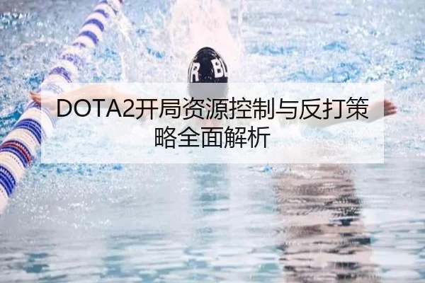 DOTA2开局资源控制与反打策略全面解析