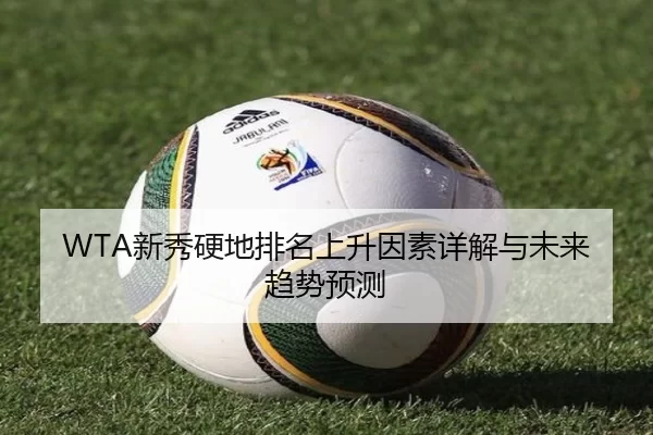 WTA新秀硬地排名上升因素详解与未来趋势预测